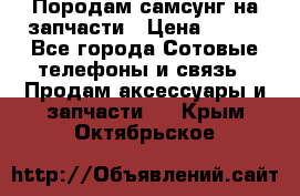  Породам самсунг на запчасти › Цена ­ 200 - Все города Сотовые телефоны и связь » Продам аксессуары и запчасти   . Крым,Октябрьское